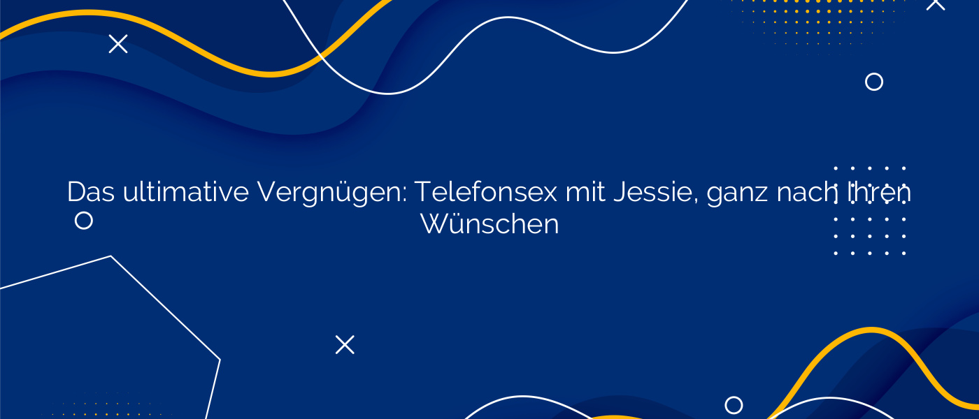 Das ultimative Vergnügen: Telefonsex mit Jessie, ganz nach Ihren Wünschen