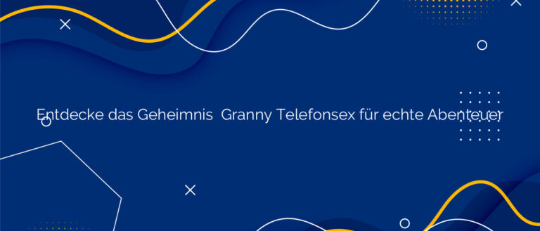 Entdecke das Geheimnis ⭐️ Granny Telefonsex für echte Abenteuer