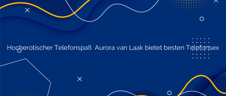 Hocherotischer Telefonspaß ❤️ Aurora van Laak bietet besten Telefonsex