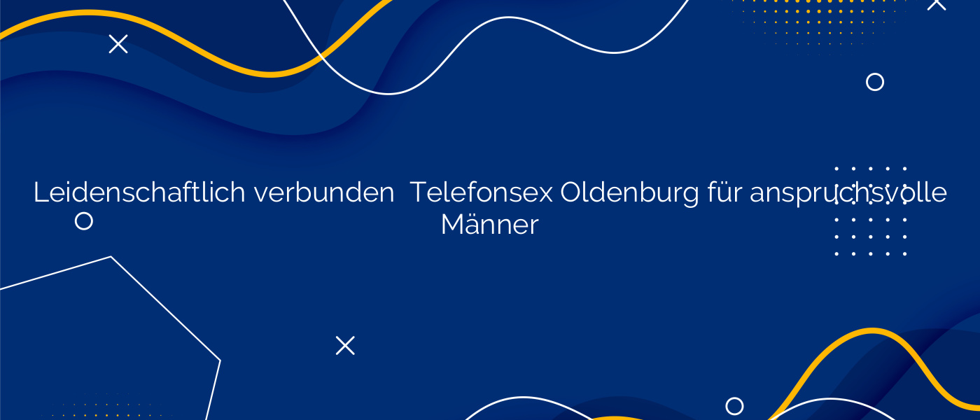Leidenschaftlich verbunden ⭐️ Telefonsex Oldenburg für anspruchsvolle Männer