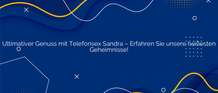 Ultimativer Genuss mit Telefonsex Sandra ❤️ Erfahren Sie unsere heißesten Geheimnisse!